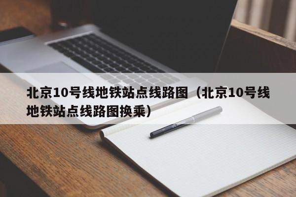北京10号线地铁站点线路图（北京10号线地铁站点线路图换乘）