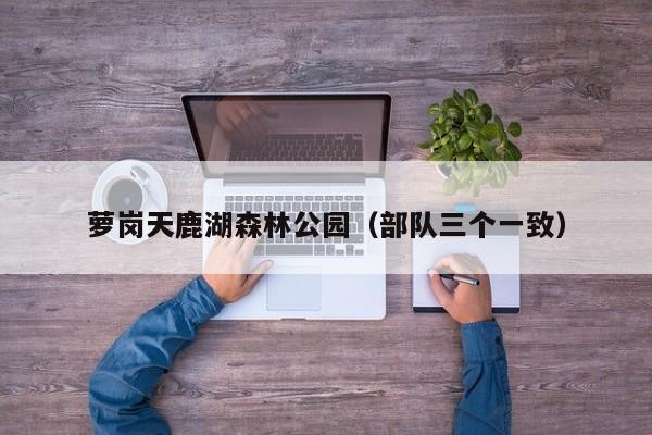 萝岗天鹿湖森林公园（部队三个一致）  第1张