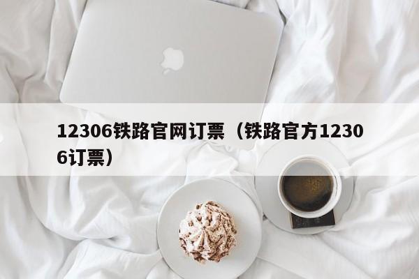 12306铁路官网订票（铁路官方12306订票）