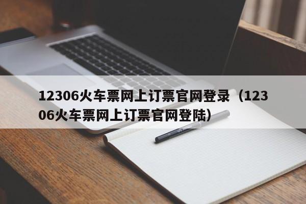 12306火车票网上订票官网登录（12306火车票网上订票官网登陆）