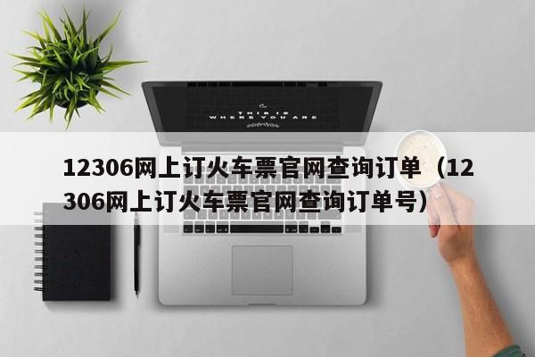 12306网上订火车票官网查询订单（12306网上订火车票官网查询订单号）