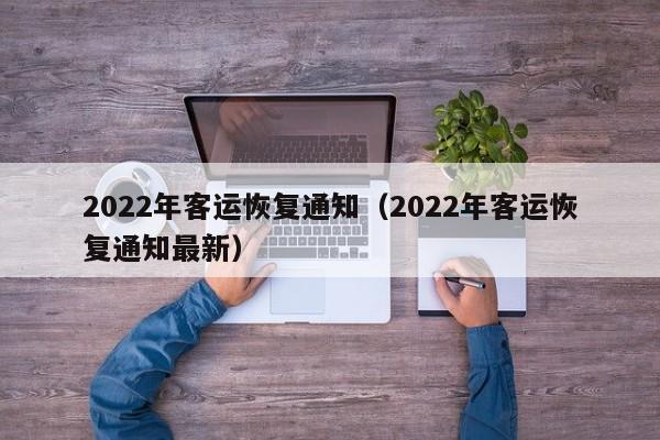 2022年客运恢复通知（2022年客运恢复通知最新）