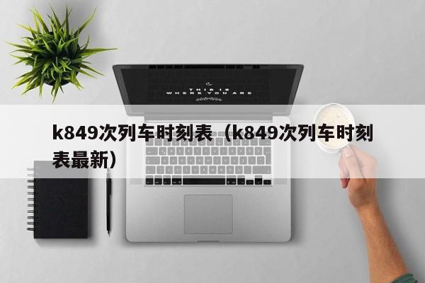 k849次列车时刻表（k849次列车时刻表最新）  第1张