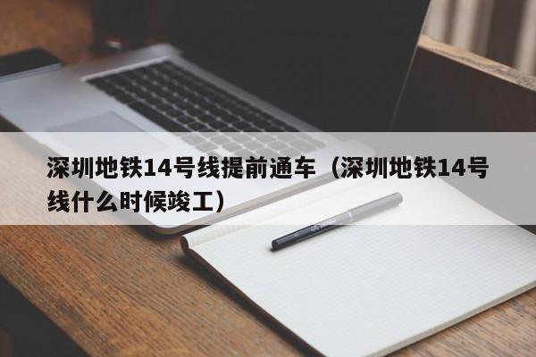 深圳地铁14号线提前通车（深圳地铁14号线什么时候竣工）