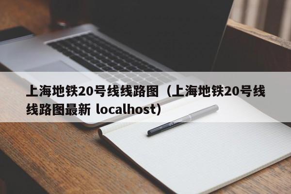 上海地铁20号线线路图（上海地铁20号线线路图最新 localhost）