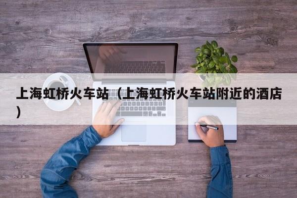 上海虹桥火车站（上海虹桥火车站附近的酒店）
