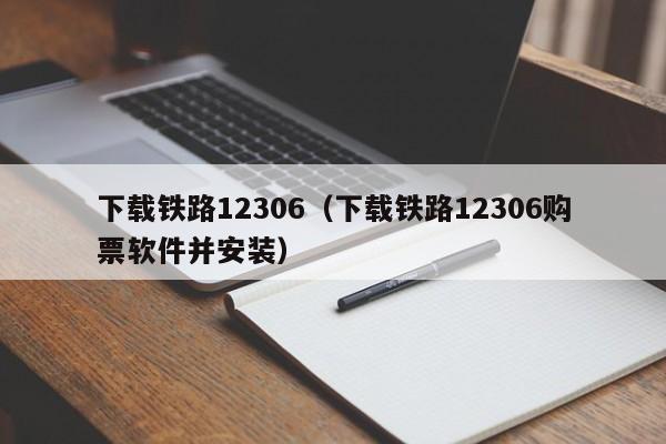 下载铁路12306（下载铁路12306购票软件并安装）
