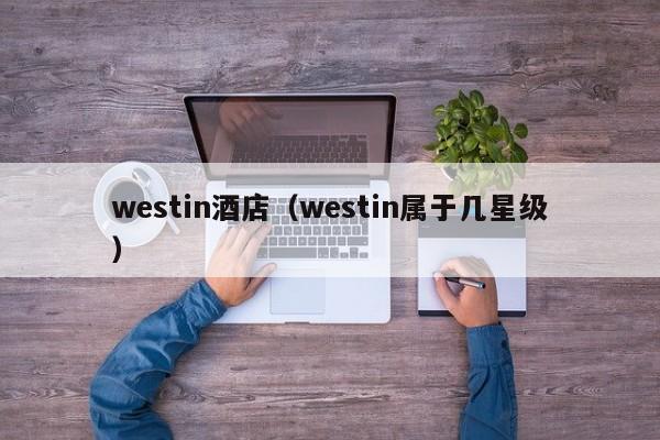 westin酒店（westin属于几星级）