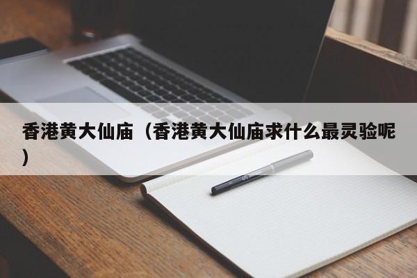 香港黄大仙庙（香港黄大仙庙求什么最灵验呢）