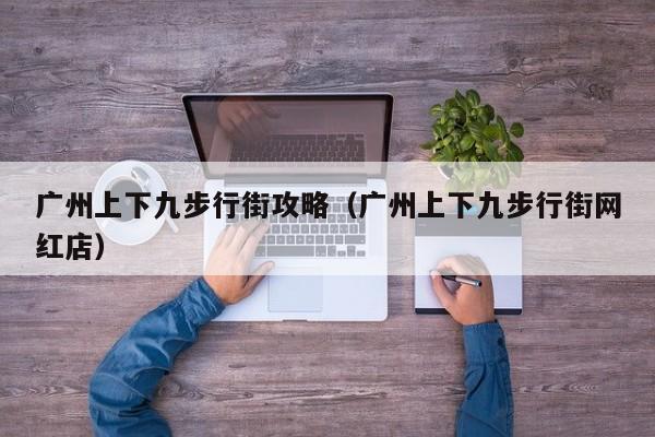 广州上下九步行街攻略（广州上下九步行街网红店）