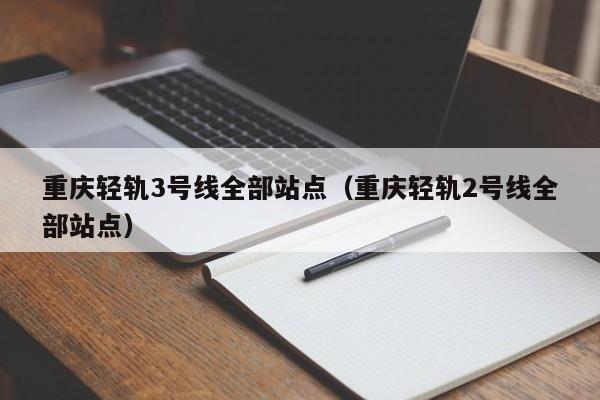 重庆轻轨3号线全部站点（重庆轻轨2号线全部站点）