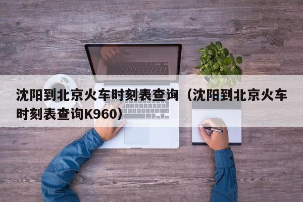 沈阳到北京火车时刻表查询（沈阳到北京火车时刻表查询K960）