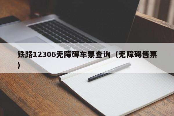 铁路12306无障碍车票查询（无障碍售票）  第1张