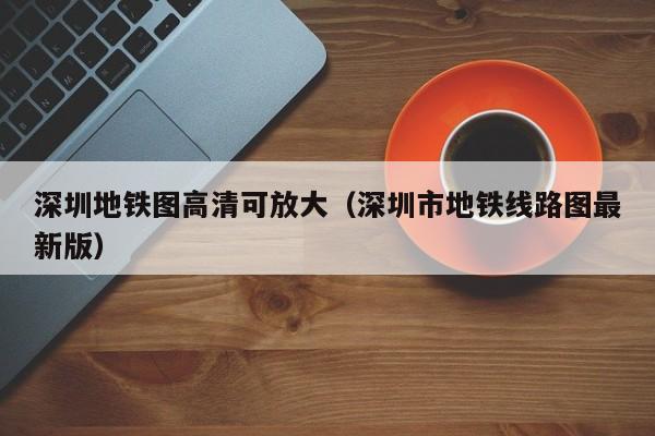 深圳地铁图高清可放大（深圳市地铁线路图最新版）