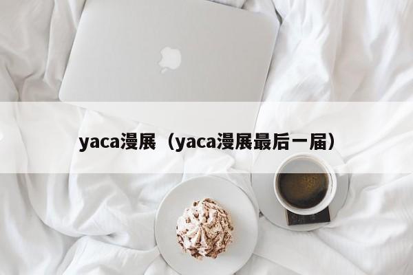 yaca漫展（yaca漫展最后一届）  第1张