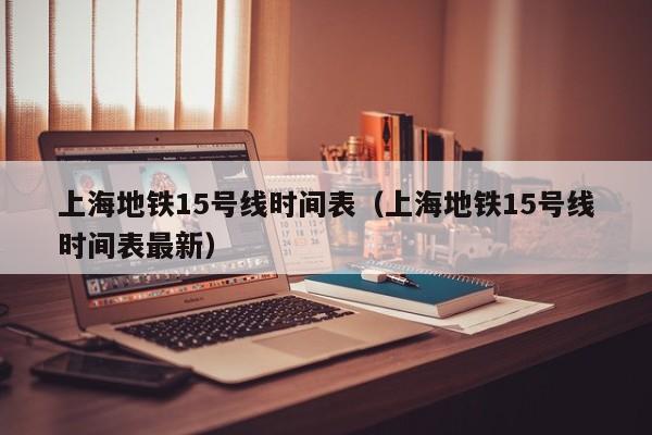 上海地铁15号线时间表（上海地铁15号线时间表最新）