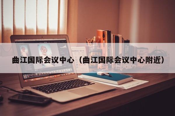 曲江国际会议中心（曲江国际会议中心附近）