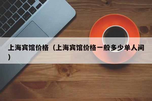 上海宾馆价格（上海宾馆价格一般多少单人间）  第1张