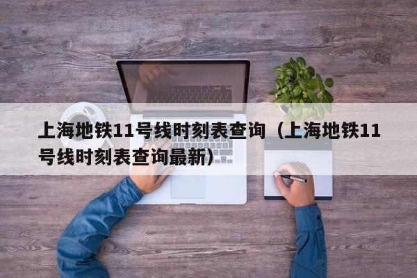 上海地铁11号线时刻表查询（上海地铁11号线时刻表查询最新）  第1张