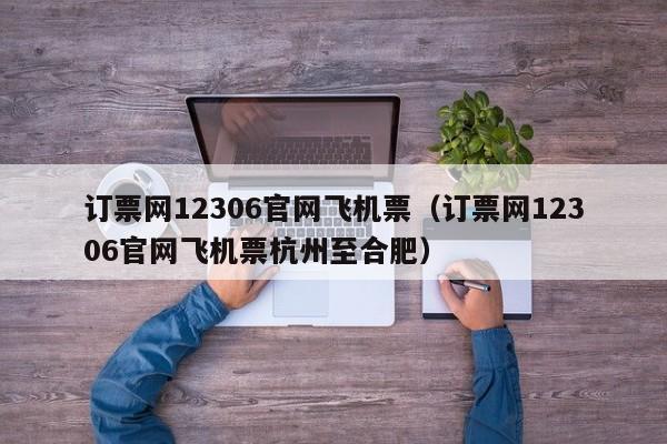 订票网12306官网飞机票（订票网12306官网飞机票杭州至合肥）