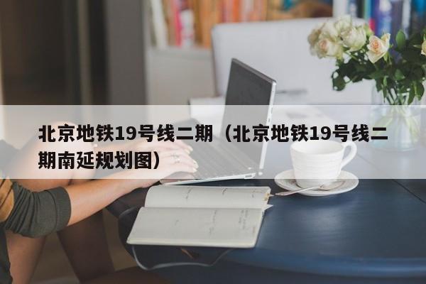 北京地铁19号线二期（北京地铁19号线二期南延规划图）  第1张