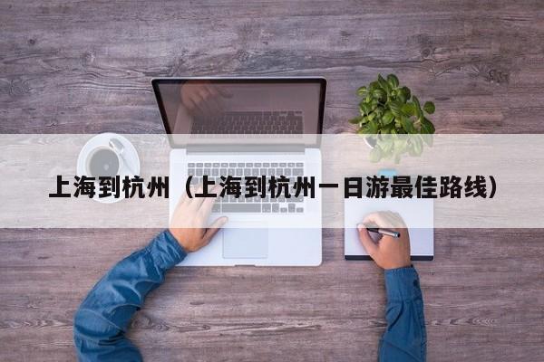 上海到杭州（上海到杭州一日游最佳路线）