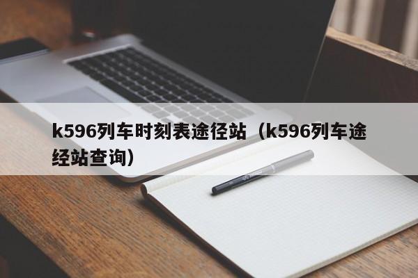 k596列车时刻表途径站（k596列车途经站查询）
