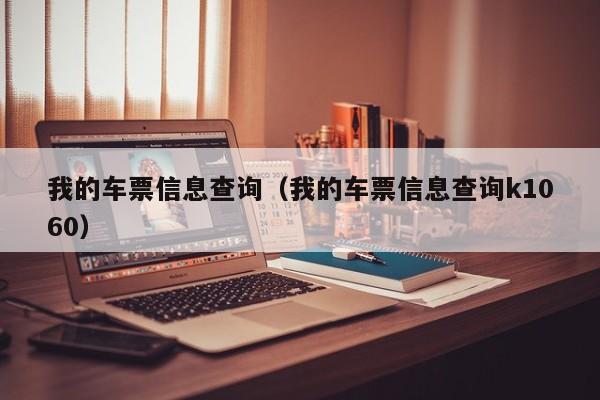 我的车票信息查询（我的车票信息查询k1060）  第1张