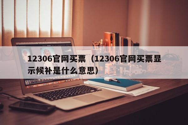 12306官网买票（12306官网买票显示候补是什么意思）  第1张
