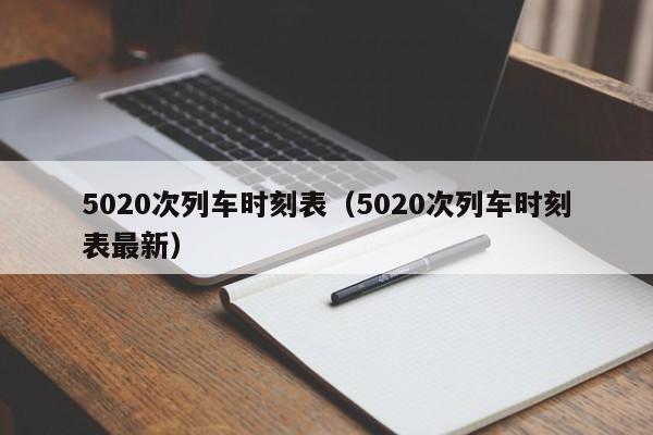 5020次列车时刻表（5020次列车时刻表最新）
