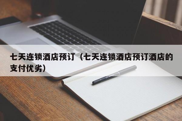 七天连锁酒店预订（七天连锁酒店预订酒店的支付优劣）