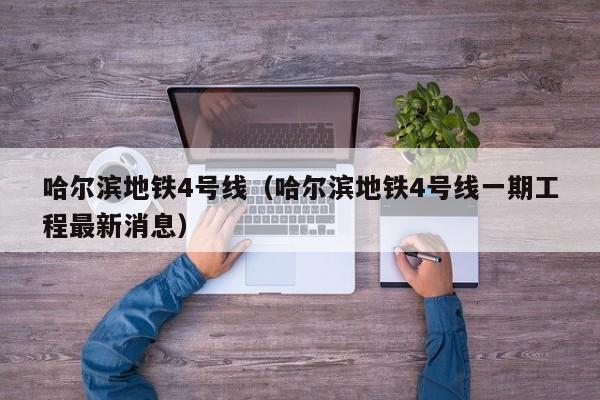 哈尔滨地铁4号线（哈尔滨地铁4号线一期工程最新消息）  第1张