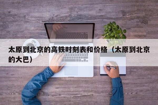 太原到北京的高铁时刻表和价格（太原到北京的大巴）  第1张