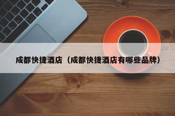成都快捷酒店（成都快捷酒店有哪些品牌）