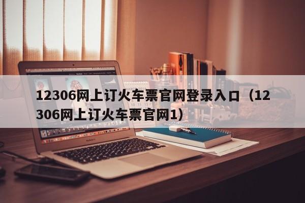12306网上订火车票官网登录入口（12306网上订火车票官网1）