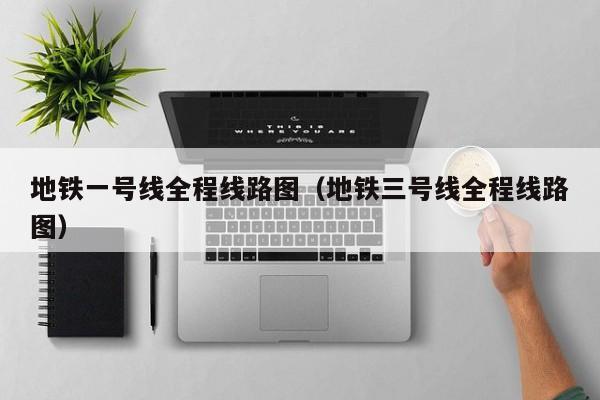 地铁一号线全程线路图（地铁三号线全程线路图）