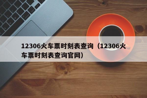 12306火车票时刻表查询（12306火车票时刻表查询官网）