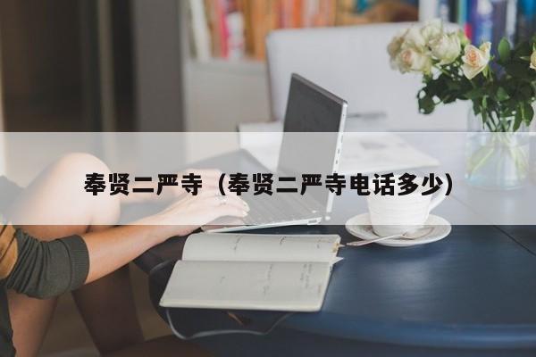 奉贤二严寺（奉贤二严寺电话多少）