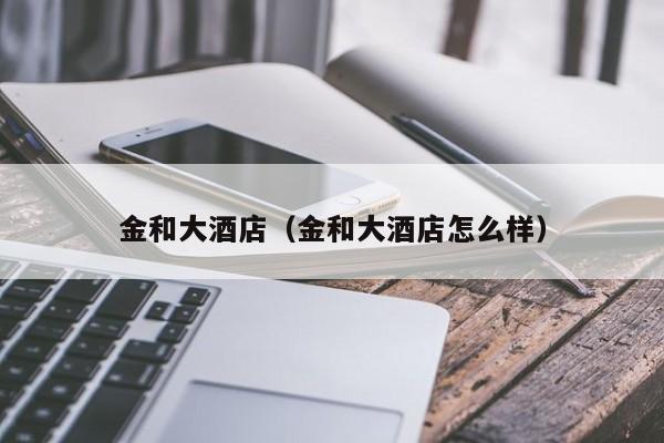 金和大酒店（金和大酒店怎么样）