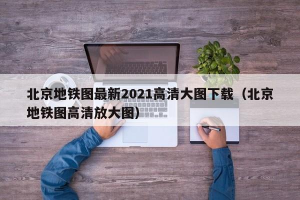 北京地铁图最新2021高清大图下载（北京地铁图高清放大图）  第1张
