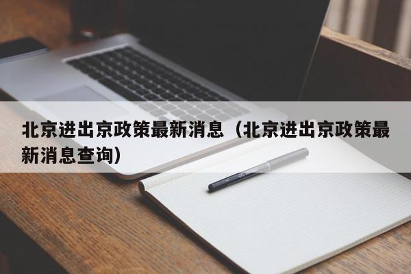 北京进出京政策最新消息（北京进出京政策最新消息查询）