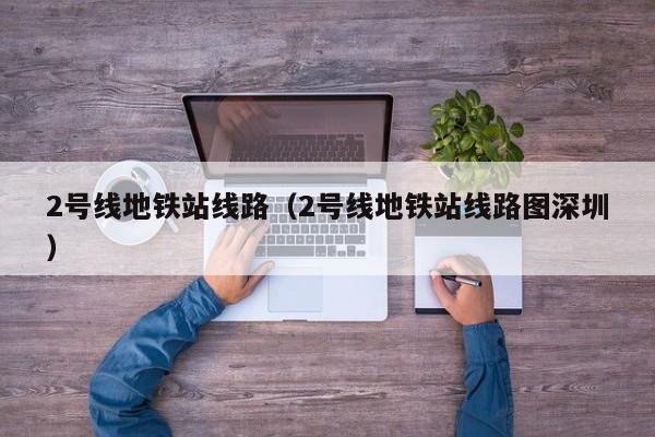2号线地铁站线路（2号线地铁站线路图深圳）