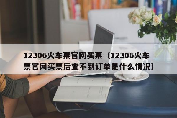 12306火车票官网买票（12306火车票官网买票后查不到订单是什么情况）