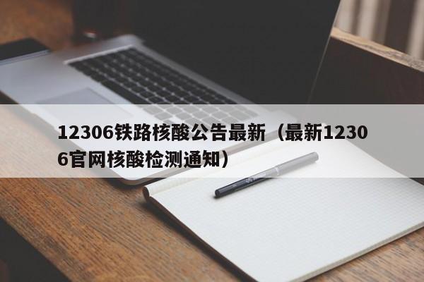 12306铁路核酸公告最新（最新12306官网核酸检测通知）