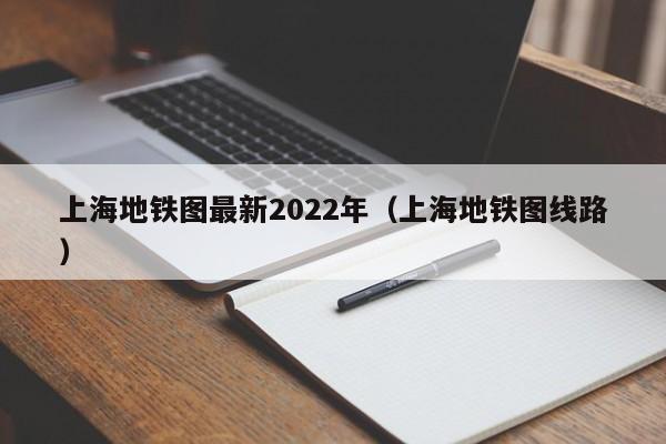 上海地铁图最新2022年（上海地铁图线路）