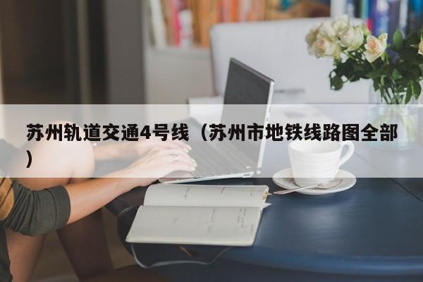 苏州轨道交通4号线（苏州市地铁线路图全部）