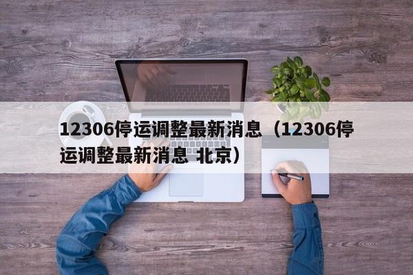 12306停运调整最新消息（12306停运调整最新消息 北京）