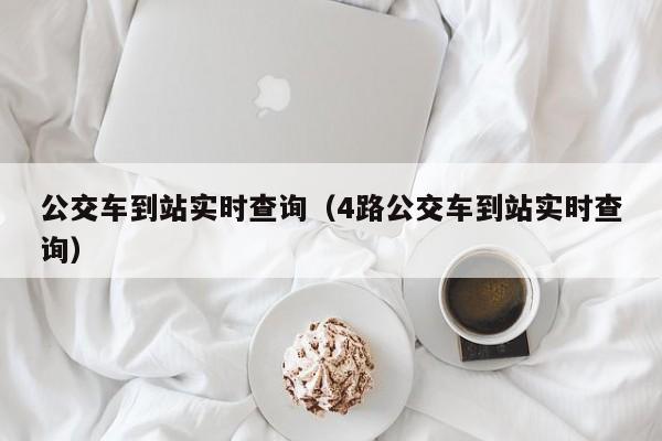 公交车到站实时查询（4路公交车到站实时查询）
