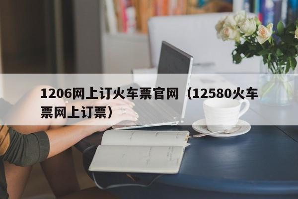1206网上订火车票官网（12580火车票网上订票）