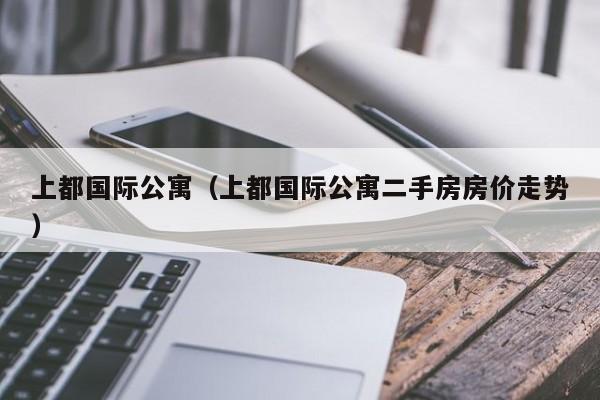 上都国际公寓（上都国际公寓二手房房价走势）